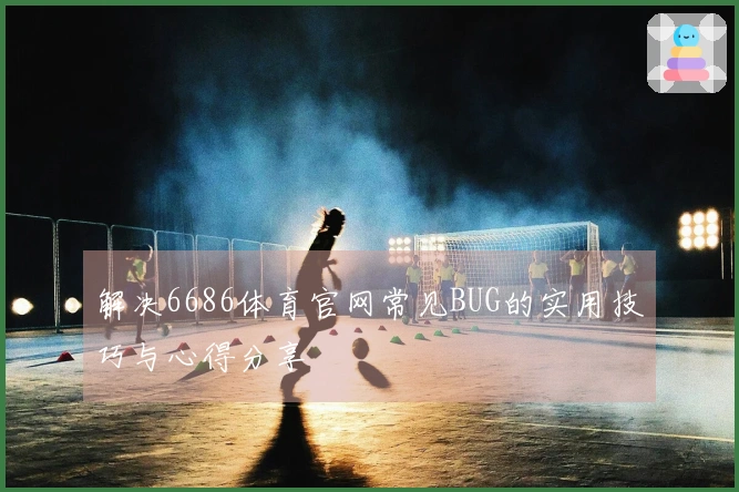 解决6686体育官网常见BUG的实用技巧与心得分享