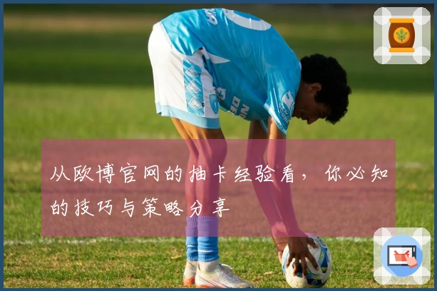 从欧博官网的抽卡经验看，你必知的技巧与策略分享