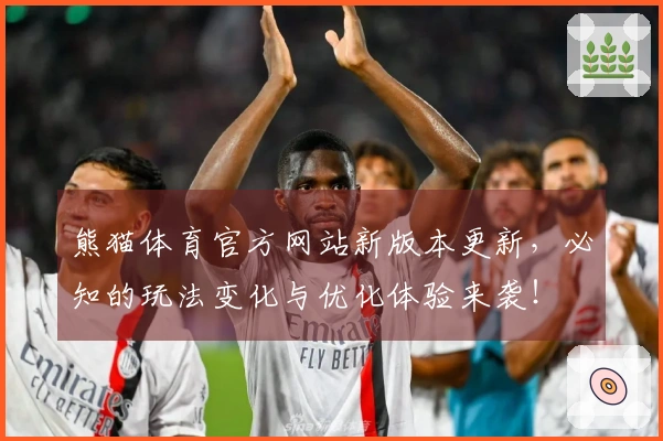 熊猫体育官方网站新版本更新，必知的玩法变化与优化体验来袭！