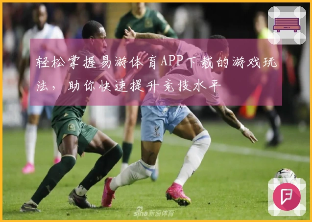 轻松掌握易游体育APP下载的游戏玩法，助你快速提升竞技水平