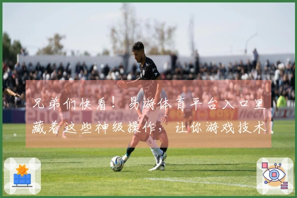兄弟们快看！易游体育平台入口里藏着这些神级操作，让你游戏技术蹭蹭涨！