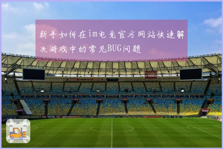 新手如何在im电竞官方网站快速解决游戏中的常见BUG问题
