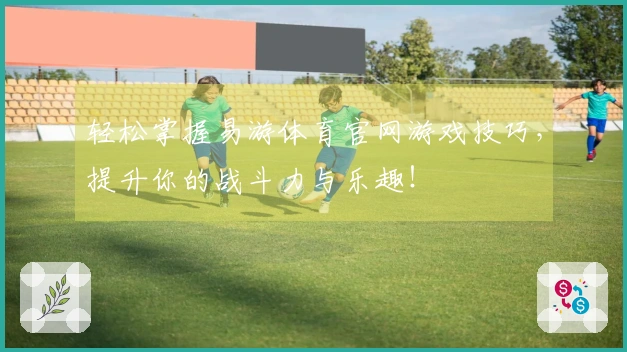 轻松掌握易游体育官网游戏技巧，提升你的战斗力与乐趣！