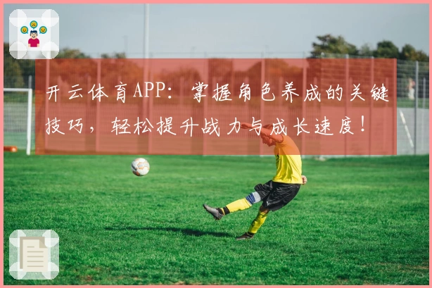开云体育APP：掌握角色养成的关键技巧，轻松提升战力与成长速度！