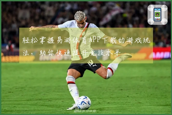 轻松掌握易游体育APP下载的游戏玩法，助你快速提升竞技水平