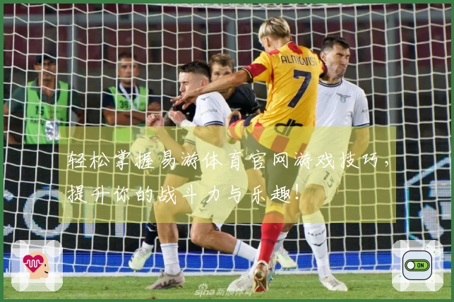 轻松掌握易游体育官网游戏技巧，提升你的战斗力与乐趣！