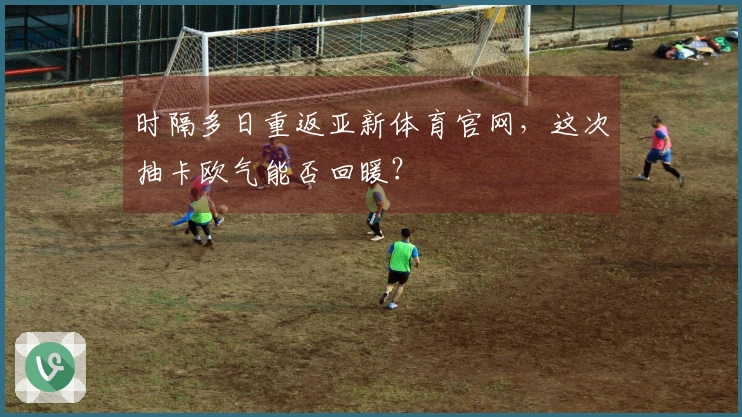 时隔多日重返亚新体育官网，这次抽卡欧气能否回暖？