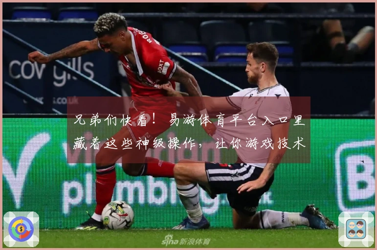 兄弟们快看！易游体育平台入口里藏着这些神级操作，让你游戏技术蹭蹭涨！