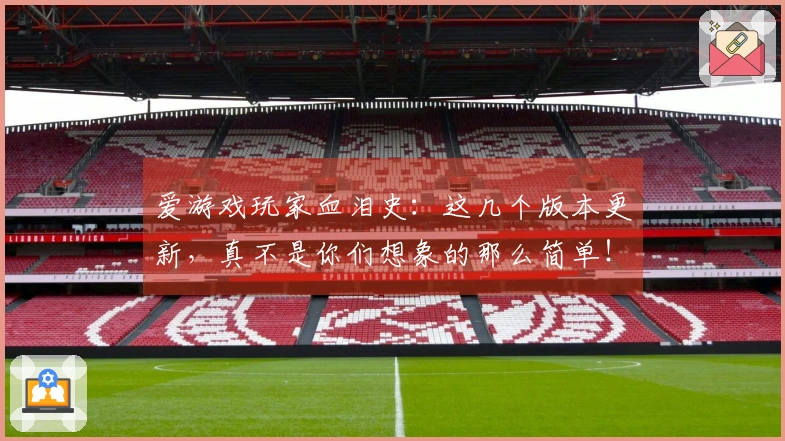 爱游戏玩家血泪史：这几个版本更新，真不是你们想象的那么简单！